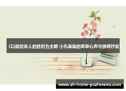 《以献给家人的胜利为主题 小孔塞桑的真挚心声与情感抒发》 《以献给家人的胜利为主题 小孔塞桑的真挚心声与情感抒发》