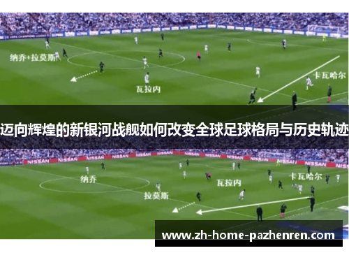 迈向辉煌的新银河战舰如何改变全球足球格局与历史轨迹