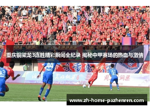 重庆铜梁龙3连胜精彩瞬间全纪录 揭秘中甲赛场的热血与激情 重庆铜梁龙3连胜精彩瞬间全纪录 揭秘中甲赛场的热血与激情