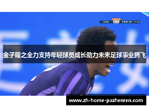 金子隆之全力支持年轻球员成长助力未来足球事业腾飞