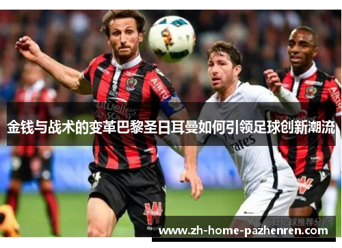金钱与战术的变革巴黎圣日耳曼如何引领足球创新潮流
