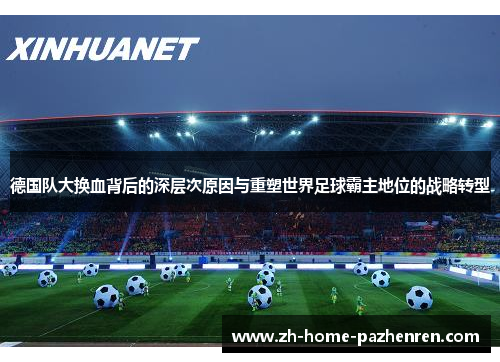 德国队大换血背后的深层次原因与重塑世界足球霸主地位的战略转型