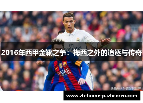 2016年西甲金靴之争:梅西之外的追逐与传奇 2016年西甲金靴之争:梅西之外的追逐与传奇