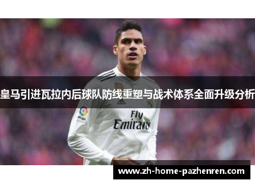 皇马引进瓦拉内后球队防线重塑与战术体系全面升级分析 皇马引进瓦拉内后球队防线重塑与战术体系全面升级分析