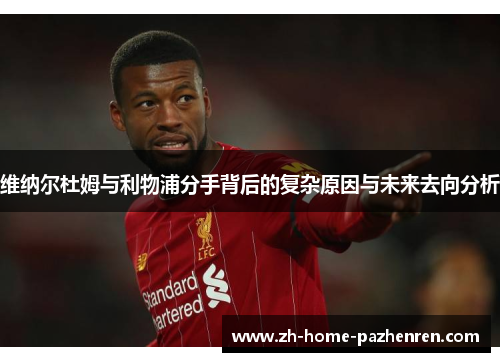 维纳尔杜姆与利物浦分手背后的复杂原因与未来去向分析 维纳尔杜姆与利物浦分手背后的复杂原因与未来去向分析