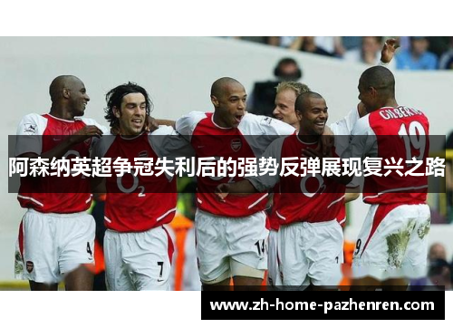 阿森纳英超争冠失利后的强势反弹展现复兴之路 阿森纳英超争冠失利后的强势反弹展现复兴之路