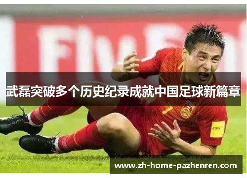 武磊突破多个历史纪录成就中国足球新篇章 武磊突破多个历史纪录成就中国足球新篇章