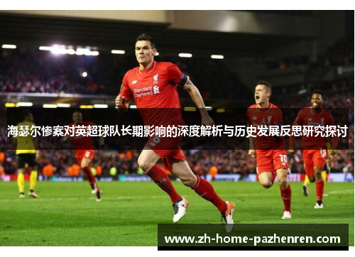 海瑟尔惨案对英超球队长期影响的深度解析与历史发展反思研究探讨 海瑟尔惨案对英超球队长期影响的深度解析与历史发展反思研究探讨