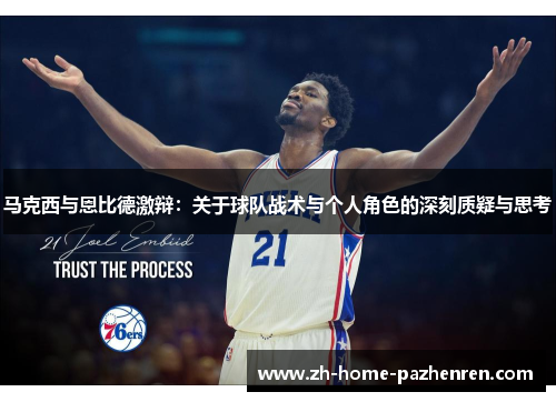 马克西与恩比德激辩：关于球队战术与个人角色的深刻质疑与思考