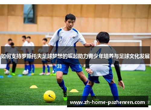 如何支持罗斯托夫足球梦想的崛起助力青少年培养与足球文化发展