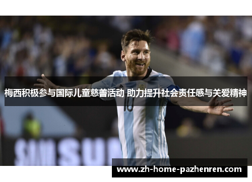 梅西积极参与国际儿童慈善活动 助力提升社会责任感与关爱精神 梅西积极参与国际儿童慈善活动 助力提升社会责任感与关爱精神