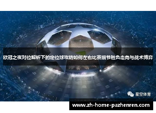 欧冠之夜对位解析下的定位球攻防如何左右比赛细节胜负走向与战术博弈 欧冠之夜对位解析下的定位球攻防如何左右比赛细节胜负走向与战术博弈