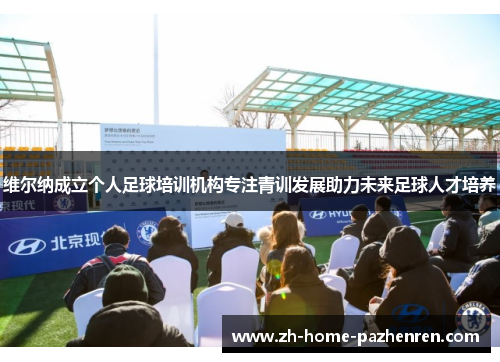 维尔纳成立个人足球培训机构专注青训发展助力未来足球人才培养 维尔纳成立个人足球培训机构专注青训发展助力未来足球人才培养