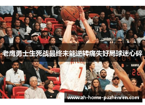 老鹰勇士生死战最终未能逆转痛失好局球迷心碎 老鹰勇士生死战最终未能逆转痛失好局球迷心碎
