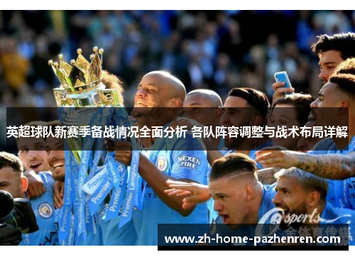 英超球队新赛季备战情况全面分析 各队阵容调整与战术布局详解