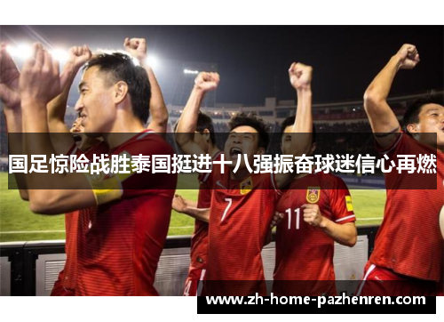 国足惊险战胜泰国挺进十八强振奋球迷信心再燃 国足惊险战胜泰国挺进十八强振奋球迷信心再燃