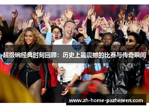 超级碗经典时刻回顾：历史上最震撼的比赛与传奇瞬间