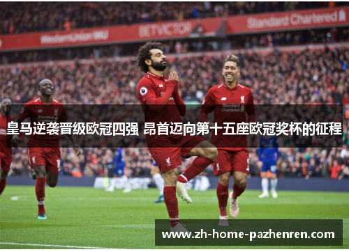 皇马逆袭晋级欧冠四强 昂首迈向第十五座欧冠奖杯的征程 皇马逆袭晋级欧冠四强 昂首迈向第十五座欧冠奖杯的征程